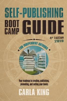 Self-Publishing Boot Camp Guide for Independent Authors, 4th Edition: Your roadmap to creating, publishing, selling, and marketing your books by King, Carla