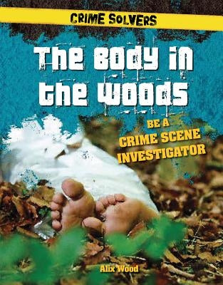 The Body in the Woods: Be a Crime Scene Investigator by Wood, Alix
