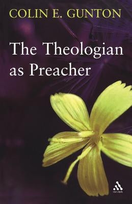 The Theologian as Preacher: Further Sermons from Colin Gunton by Gunton, Colin E.