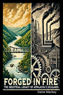Forged in Fire: An Overview of Appalachia's Industrial Legacy by Mackey, Daine