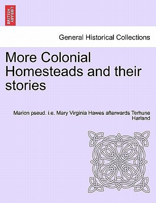 More Colonial Homesteads and Their Stories by Harland, Marion Pseud I. E. Mary Virgini