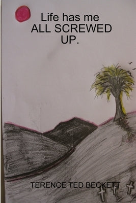 Life has me ALL SCREWED UP. by Beckett, Terence Ted