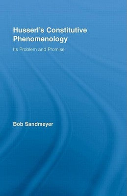 Husserl's Constitutive Phenomenology: Its Problem and Promise by Sandmeyer, Bob