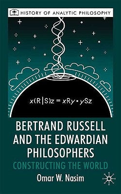 Bertrand Russell and the Edwardian Philosophers: Constructing the World by Nasim, O.