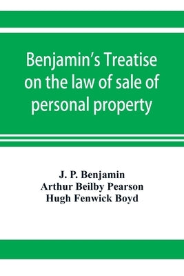 Benjamin's Treatise on the law of sale of personal property, with references to the American decisions, and to the French code and civil law by P. Benjamin, J.