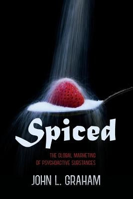 Spiced: The Global Marketing of Psychoactive Substances by Graham, John L.
