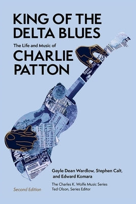 King of the Delta Blues: The Life and Music of Charlie Patton by Wardlow, Gayle Dean