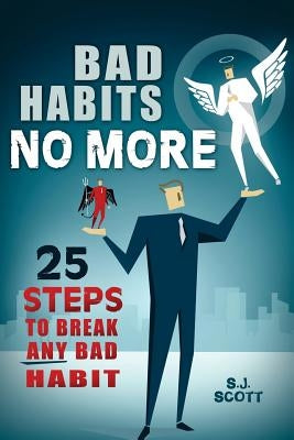 Bad Habits No More: 25 Steps to Break Any Bad Habit by Scott, S. J.