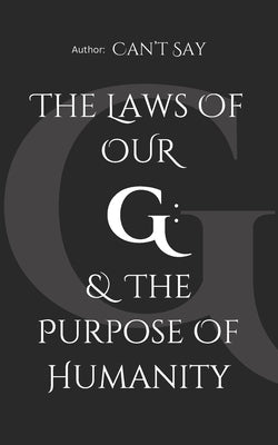 The Laws of Our G: & the Purpose of Humanity: Time is Everything. In Prose: "And So" demonstrates that Time is of the Essence. by Say, Can't