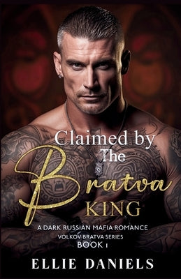Claimed by the Bratva King: A Dark Russian Mafia Romance by Daniels, Ellie