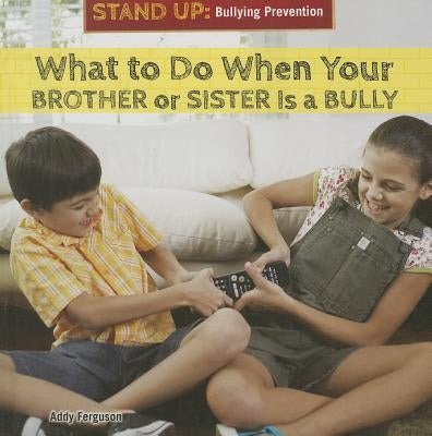 What to Do When Your Brother or Sister Is a Bully by Ferguson, Addy
