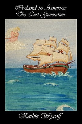 Ireland to America The Last Generation by Wycoff, Kathie