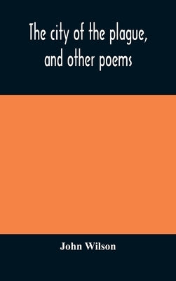 The city of the plague, and other poems by Wilson, John