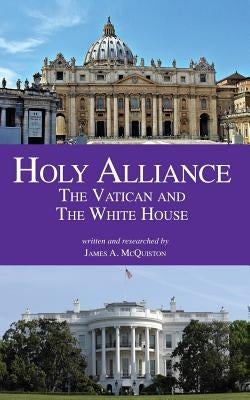 Holy Alliance: The Vatican and the White House by McQuiston, James A.
