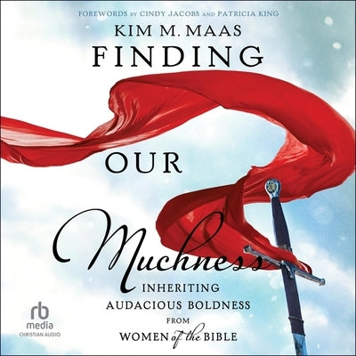 Finding Our Muchness: Inheriting Audacious Boldness from Women of the Bible by Maas, Kim M.