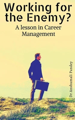 Working for the Enemy - A lesson in Career Management by Pandey, Anshumali