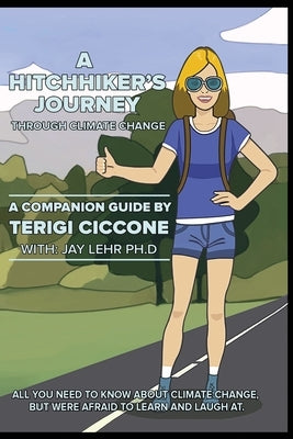 A Hitchhiker's Journey Through Climate Change: All you need to know about climate change, but were afraid to learn and laugh at. by Lehr, Jay