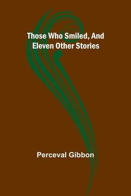 Those Who Smiled, And Eleven Other Stories by Gibbon, Perceval