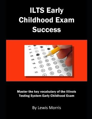Ilts Early Childhood Exam Success: Master the Key Vocabulary of the Illinois Testing System Early Childhood Exam by Morris, Lewis