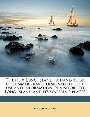 The New Long Island: A Hand Book of Summer Travel Designed for the Use and Information of Visitors to Long Island and Its Watering Places by Laffan, William M.