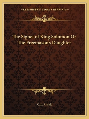The Signet of King Solomon Or The Freemason's Daughter by Arnold, C. L.