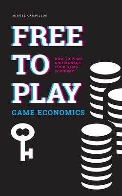 Free to Play Game Economics: How to plan and manage your game economy by Campillos, Miguel
