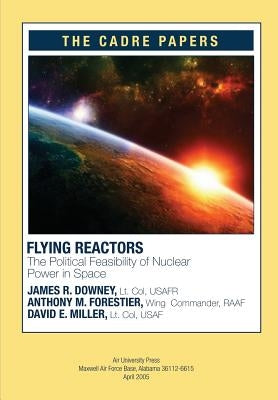 Flying Reactors: The Political Feasibility of Nuclear Power in Space: CADRE Paper No. 22 by Forestier, Wing Commander Raaf Anthony