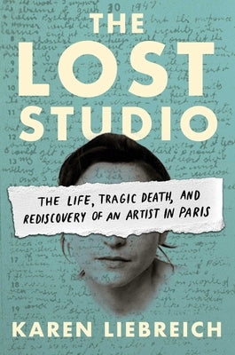 The Lost Studio: The Life, Tragic Death, and Rediscovery of an Artist in Paris by Liebreich, Karen
