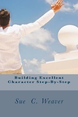 Building Excellent Character Step-By-Step by Weaver, Sue C.