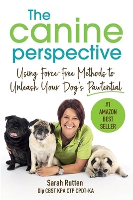 The Canine Perspective: Using Force-Free Methods to Unleash Your Dog's Pawtential by Rutten, Sarah
