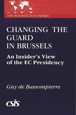 Changing the Guard in Brussels: An Insider's View of the EC Presidency by de Bassompierre, Guy