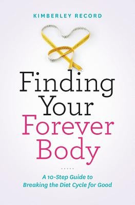 Finding Your Forever Body: A 10-Step Guide to Breaking the Diet Cycle for Good by Record, Kimberley