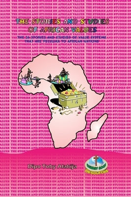 The Stories and Studies of African Values: The 26 Stories And Studies Of Value Systems That Are Peculiar To African Nations by Alakija, Dipo Toby