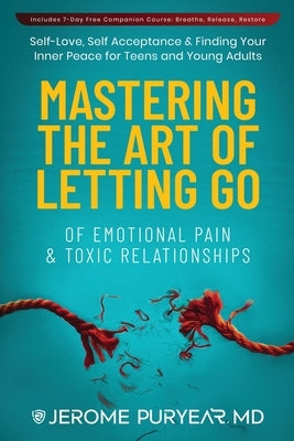 Mastering the Art of Letting Go of Emotional Pain and Toxic Relationships: A Teen's and Young Adult's Journey of Self-Love, Self-Acceptance, & Finding by Puryear, Jerome