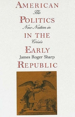 American Politics in the Early Republic: The New Nation in Crisis by Sharp, James Roger