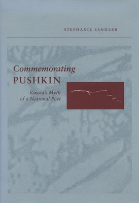 Commemorating Pushkin: Russia's Myth of a National Poet by Sandler, Stephanie