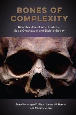 Bones of Complexity: Bioarchaeological Case Studies of Social Organization and Skeletal Biology by Klaus, Haagen D.