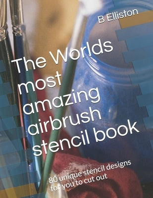 The Worlds most amazing airbrush stencil book: 80 unique stencil designs for you to cut out by Elliston, B.