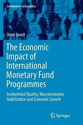 The Economic Impact of International Monetary Fund Programmes: Institutional Quality, Macroeconomic Stabilization and Economic Growth by Javed, Omer
