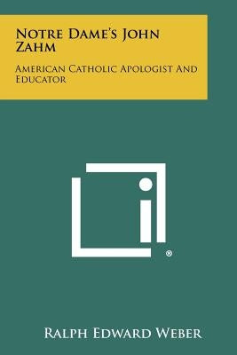 Notre Dame's John Zahm: American Catholic Apologist And Educator by Weber, Ralph Edward