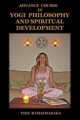 Advance Course in Yogi Philosophy and Spiritual Development by Ramacharaka, Yogi