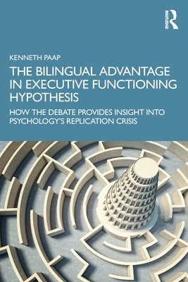 The Bilingual Advantage in Executive Functioning Hypothesis: How the debate provides insight into psychology's replication crisis by Paap, Kenneth