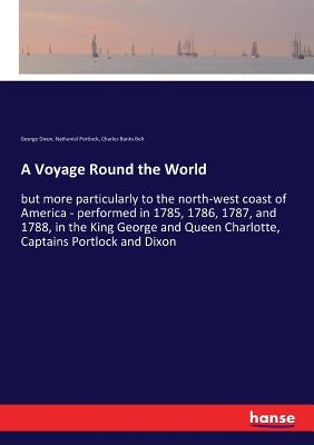 A Voyage Round the World: but more particularly to the north-west coast of America - performed in 1785, 1786, 1787, and 1788, in the King George and Q by Portlock, Nathaniel