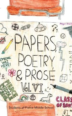 Paper, Poetry & Prose Volume VI: An Anthology of Eighth Grade Writing by Students of Pierce Middle School