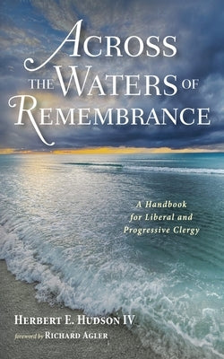 Across the Waters of Remembrance: A Handbook for Liberal and Progressive Clergy by Hudson, Herbert E.