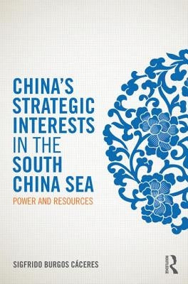 China's Strategic Interests in the South China Sea: Power and Resources by Burgos Cáceres, Sigfrido