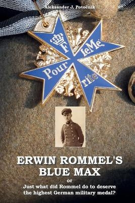 Erwin Rommel's Blue Max: or Just what did Rommel do to deserve the highest German military medal? by Potocnik, Aleksander J.