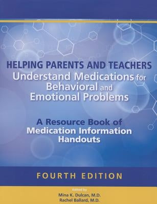 Helping Parents and Teachers Understand Medications for Behavioral and Emotional Problems: A Resource Book of Medication Information Handouts by Dulcan, Mina K.