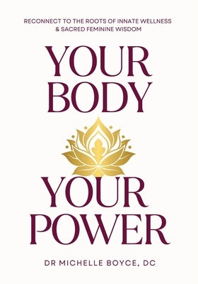 Your Body, Your Power: Reconnect to the Roots of Innate Wellness and Sacred Feminine Wisdom by Boyce, Michelle