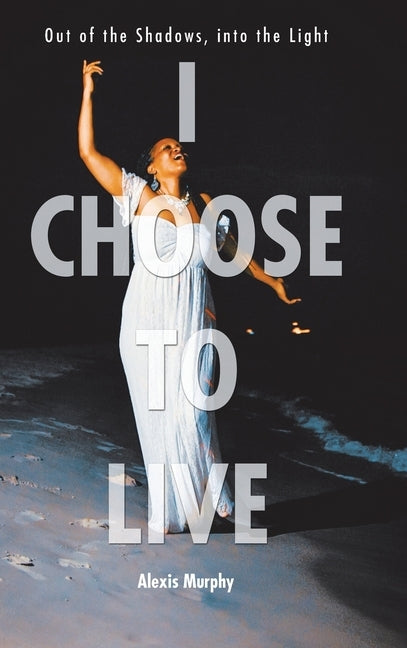 I Choose To Live: Out of the Shadows, into the Light by Murphy, Alexis